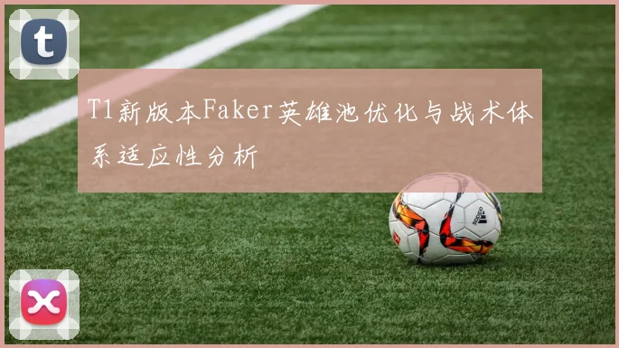 T1新版本Faker英雄池优化与战术体系适应性分析
